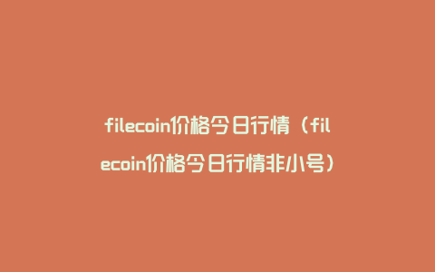 filecoin价格今日行情（filecoin价格今日行情非小号）