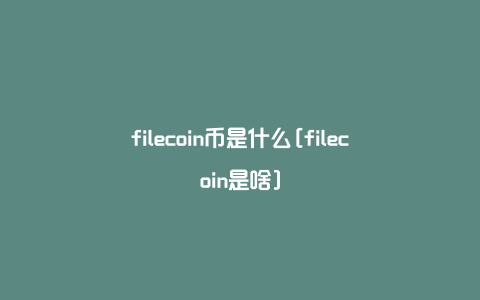 filecoin币是什么[filecoin是啥]