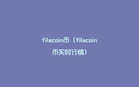 filecoin币（filecoin币实时行情）