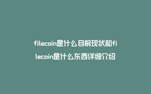 filecoin是什么目前现状和filecoin是什么东西详细介绍