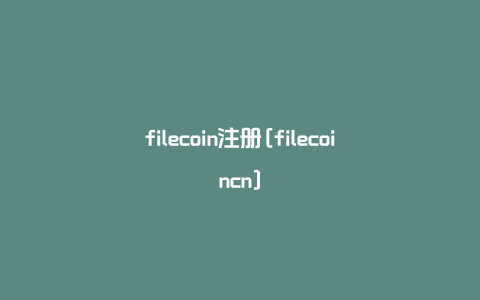 filecoin注册[filecoincn]