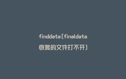 finddata[finaldata恢复的文件打不开]