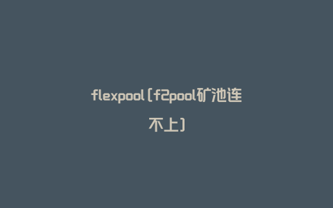 flexpool[f2pool矿池连不上]