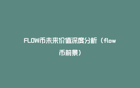FLOW币未来价值深度分析（flow币前景）