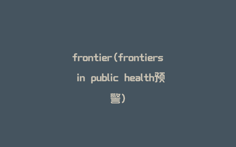 frontier(frontiers in public health预警)
