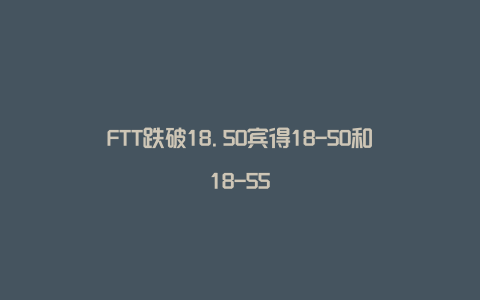 FTT跌破18.50宾得18-50和18-55