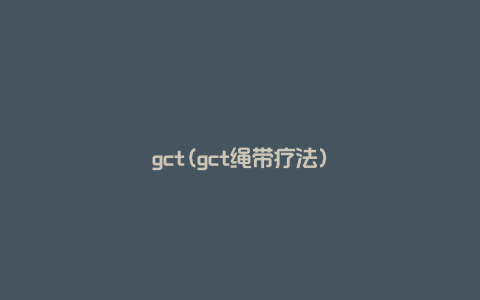 gct(gct绳带疗法)
