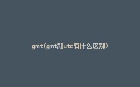 gmt(gmt和utc有什么区别)