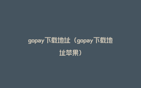 gopay下载地址（gopay下载地址苹果）