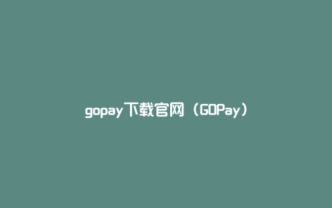 gopay下载官网（GOPay）