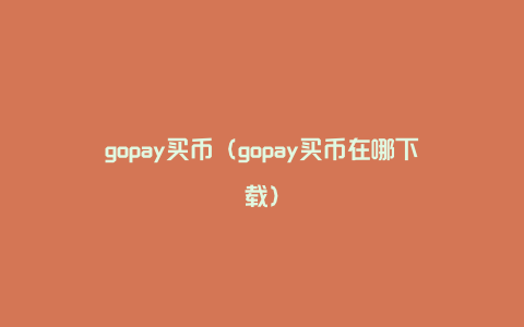 gopay买币（gopay买币在哪下载）