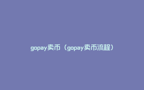 gopay卖币（gopay卖币流程）