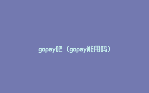 gopay吧（gopay能用吗）