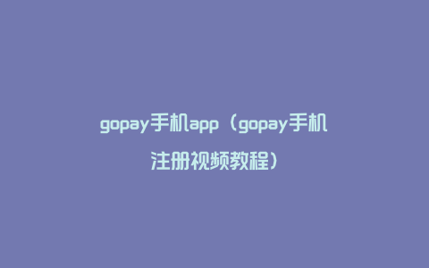 gopay手机app（gopay手机注册视频教程）