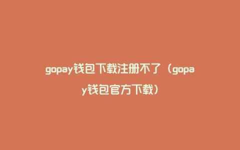 gopay钱包下载注册不了（gopay钱包官方下载）