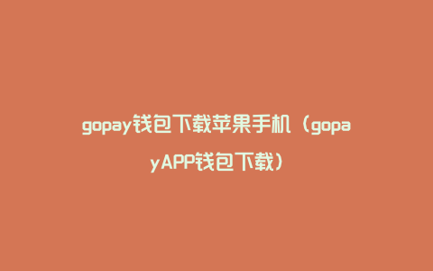 gopay钱包下载苹果手机（gopayAPP钱包下载）