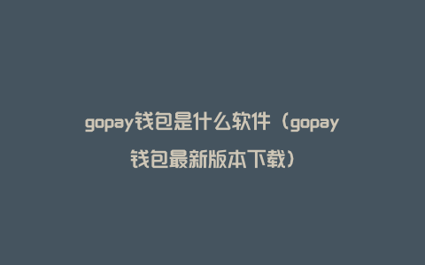 gopay钱包是什么软件（gopay钱包最新版本下载）