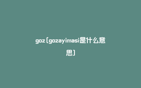 goz[gozayimasi是什么意思]