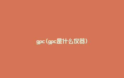 gpc(gpc是什么仪器)