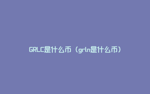 GRLC是什么币（grln是什么币）