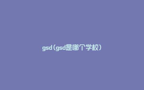gsd(gsd是哪个学校)