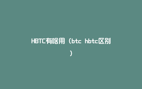 HBTC有啥用（btc hbtc区别）