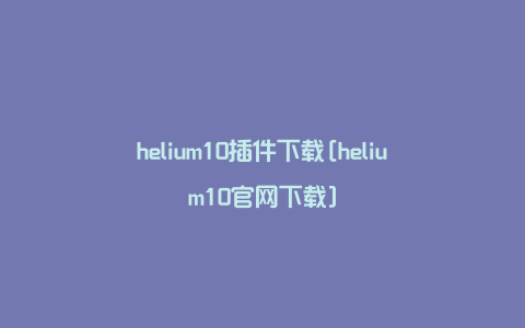 helium10插件下载[helium10官网下载]