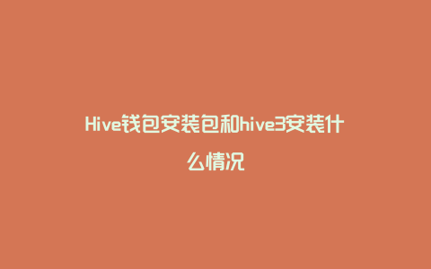 Hive钱包安装包和hive3安装什么情况
