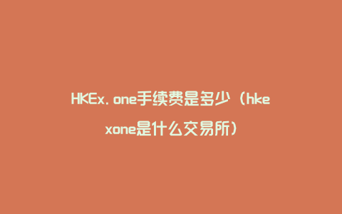 HKEx.one手续费是多少（hkexone是什么交易所）