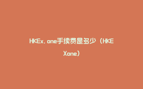 HKEx.one手续费是多少（HKEXone）