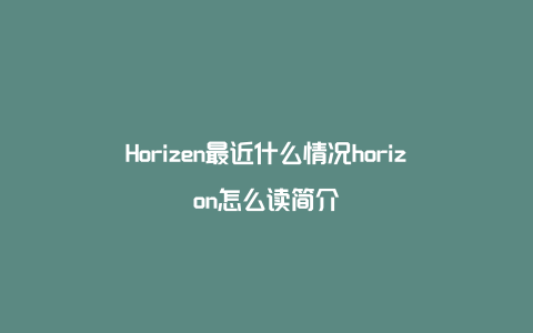 Horizen最近什么情况horizon怎么读简介