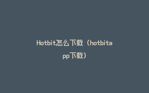 Hotbit怎么下载（hotbitapp下载）