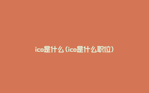 ico是什么(ico是什么职位)