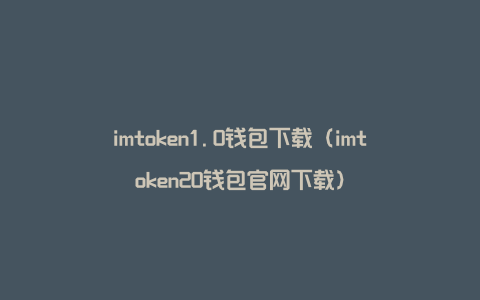 imtoken1.0钱包下载（imtoken20钱包官网下载）