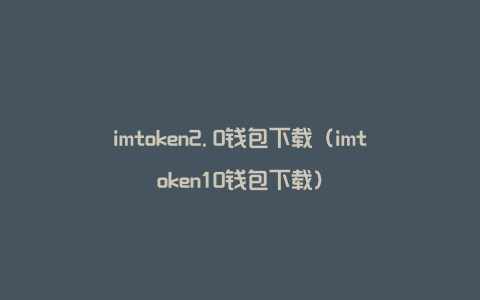 imtoken2.0钱包下载（imtoken10钱包下载）