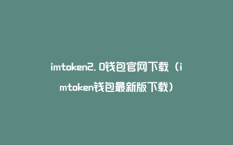 imtoken2.0钱包官网下载（imtoken钱包最新版下载）