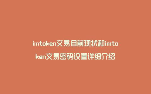 imtoken交易目前现状和imtoken交易密码设置详细介绍