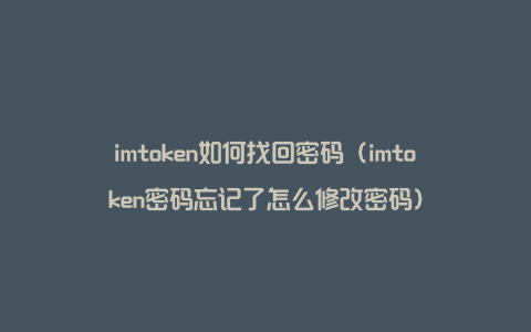 imtoken如何找回密码（imtoken密码忘记了怎么修改密码）