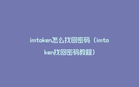 imtoken怎么找回密码（imtoken找回密码教程）