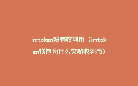 imtoken没有收到币（imtoken钱包为什么突然收到币）