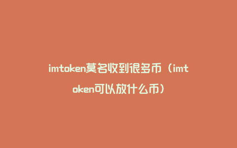 imtoken莫名收到很多币（imtoken可以放什么币）