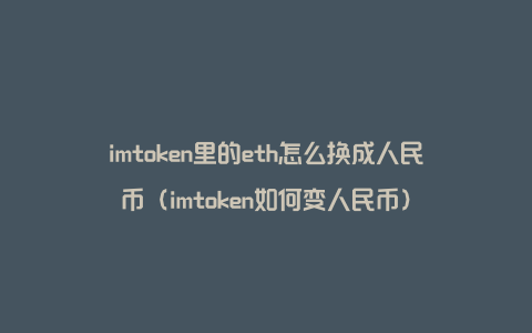 imtoken里的eth怎么换成人民币（imtoken如何变人民币）