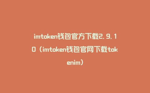 imtoken钱包官方下载2.9.10（imtoken钱包官网下载tokenim）