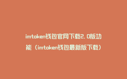 imtoken钱包官网下载2.0版功能（imtoken钱包最新版下载）