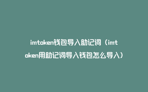 imtoken钱包导入助记词（imtoken用助记词导入钱包怎么导入）