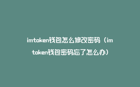 imtoken钱包怎么修改密码（imtoken钱包密码忘了怎么办）