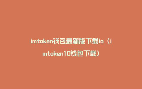 imtoken钱包最新版下载io（imtoken10钱包下载）