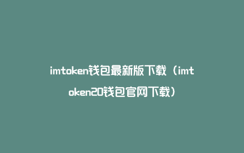 imtoken钱包最新版下载（imtoken20钱包官网下载）