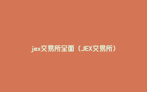 jex交易所全面（JEX交易所）