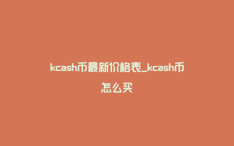 kcash币最新价格表_kcash币怎么买